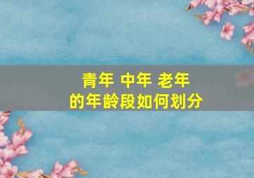 青年 中年 老年的年龄段如何划分